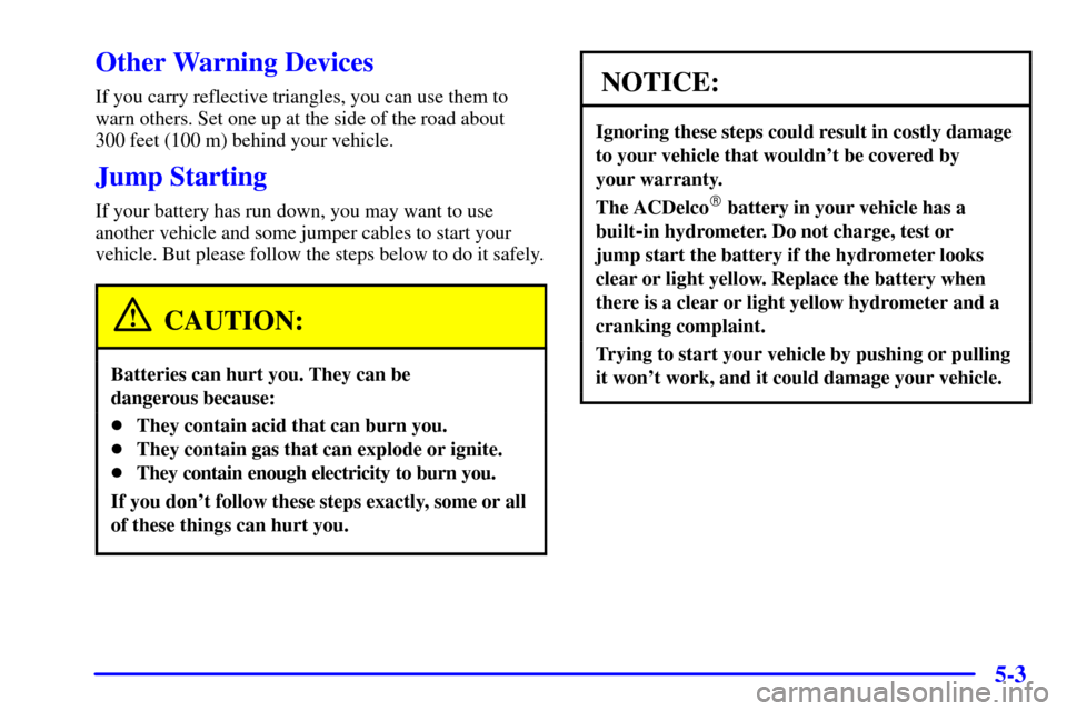 CHEVROLET EXPRESS CARGO VAN 2001 1.G Owners Manual 5-3
Other Warning Devices
If you carry reflective triangles, you can use them to
warn others. Set one up at the side of the road about
300 feet (100 m) behind your vehicle.
Jump Starting
If your batt CHEVROLET EXPRESS CARGO VAN 2001 1.G Owners Manual 5-3
Other Warning Devices
If you carry reflective triangles, you can use them to
warn others. Set one up at the side of the road about
300 feet (100 m) behind your vehicle.
Jump Starting
If your batt