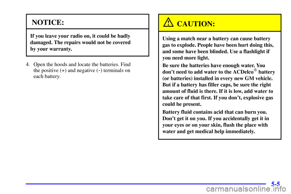 CHEVROLET EXPRESS CARGO VAN 2001 1.G Owners Manual 5-5
NOTICE:
If you leave your radio on, it could be badly
damaged. The repairs would not be covered
by your warranty.
4. Open the hoods and locate the batteries. Find
the positive (+) and negative ( CHEVROLET EXPRESS CARGO VAN 2001 1.G Owners Manual 5-5
NOTICE:
If you leave your radio on, it could be badly
damaged. The repairs would not be covered
by your warranty.
4. Open the hoods and locate the batteries. Find
the positive (+) and negative (
