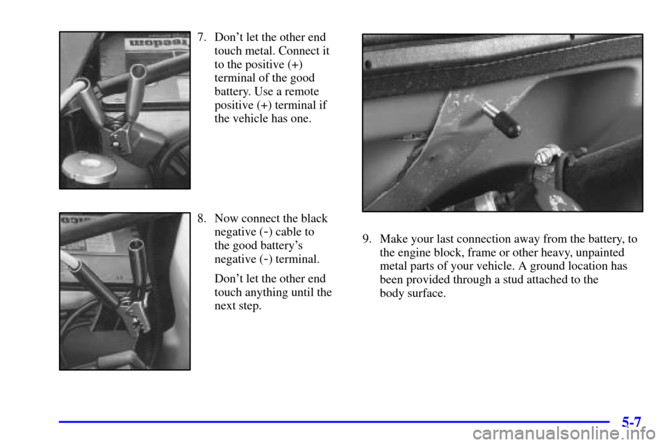 CHEVROLET EXPRESS CARGO VAN 2001 1.G Owners Manual 5-7
7. Dont let the other end
touch metal. Connect it
to the positive (+)
terminal of the good
battery. Use a remote
positive (+) terminal if
the vehicle has one.
8. Now connect the black
negative (

