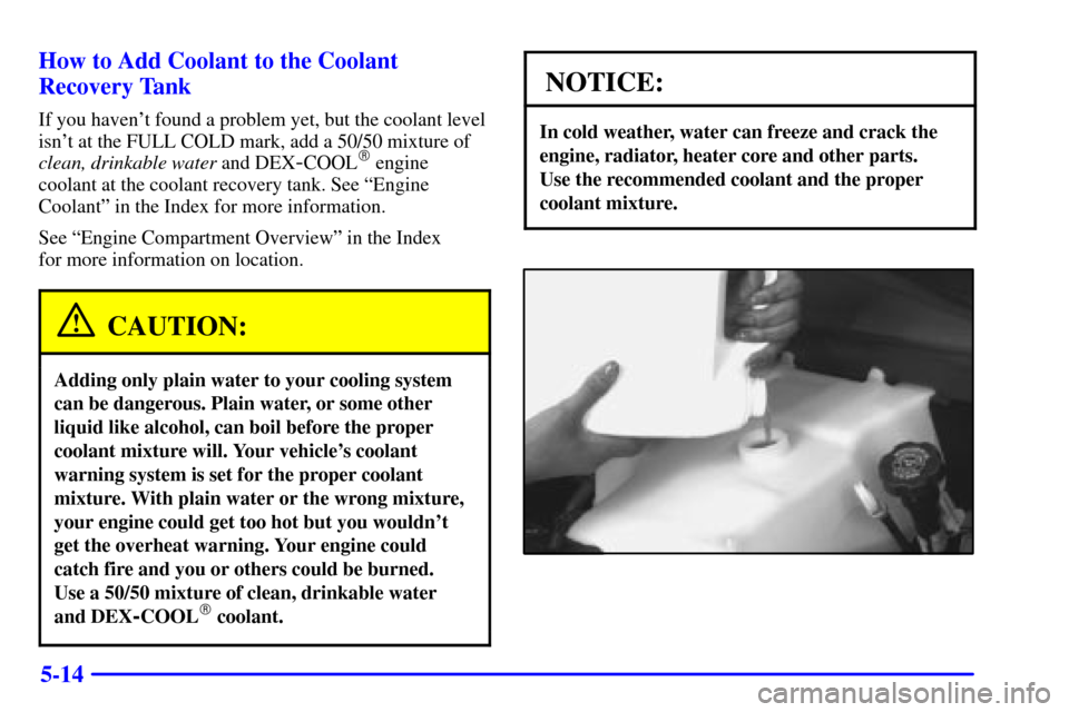CHEVROLET EXPRESS CARGO VAN 2001 1.G Owners Manual 5-14 How to Add Coolant to the Coolant
Recovery Tank
If you havent found a problem yet, but the coolant level
isnt at the FULL COLD mark, add a 50/50 mixture of
clean, drinkable water and DEX
-COOL