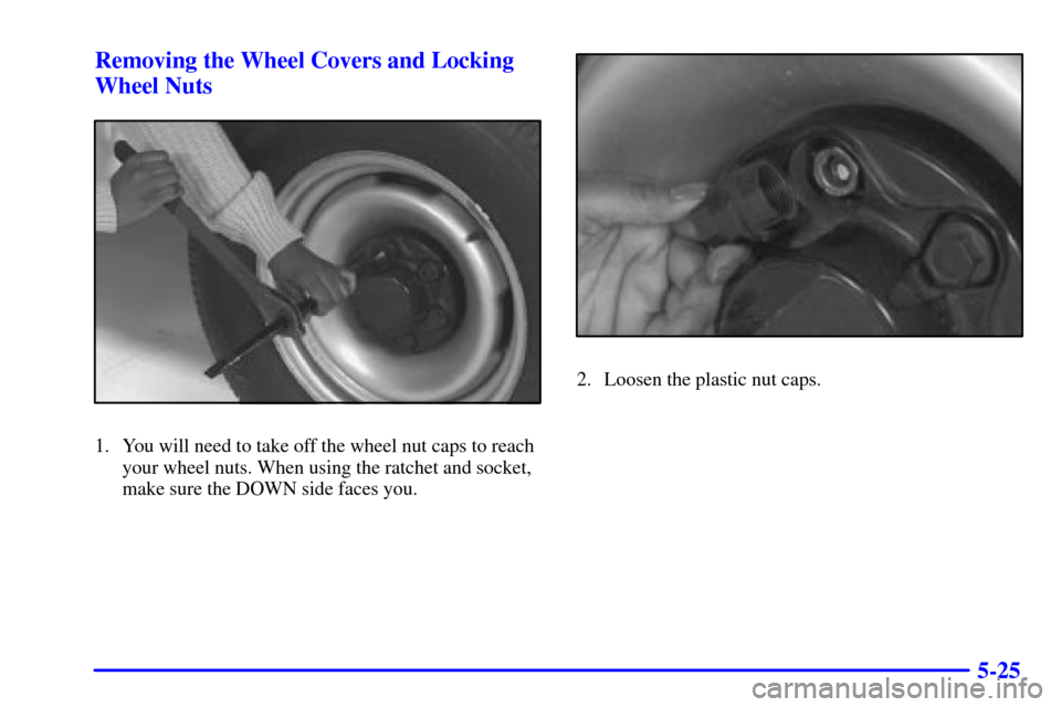 CHEVROLET EXPRESS CARGO VAN 2001 1.G Owners Manual 5-25 Removing the Wheel Covers and Locking
Wheel Nuts
1. You will need to take off the wheel nut caps to reach
your wheel nuts. When using the ratchet and socket,
make sure the DOWN side faces you.
2.