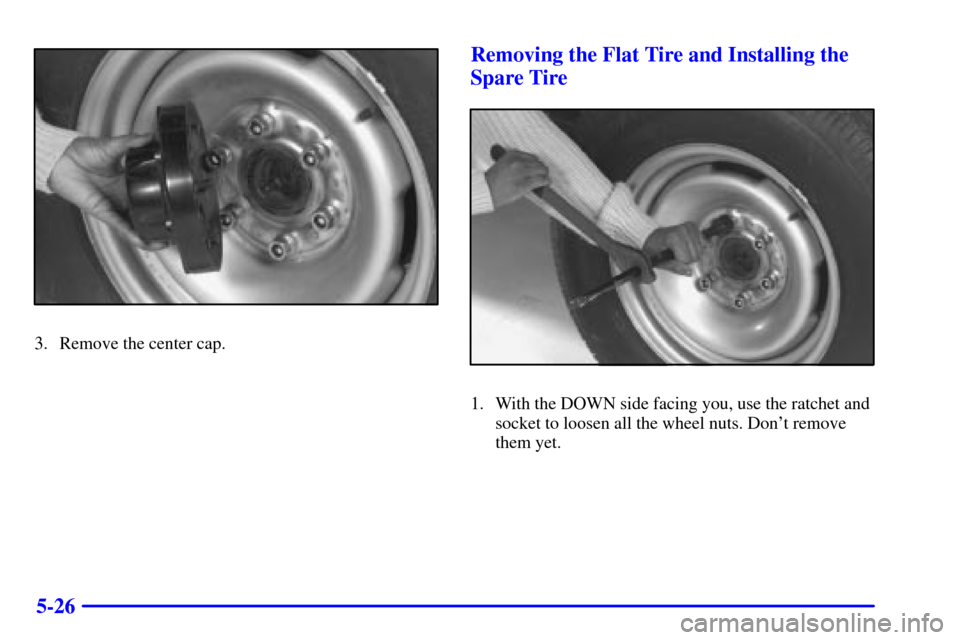 CHEVROLET EXPRESS CARGO VAN 2001 1.G Owners Manual 5-26
3. Remove the center cap.
Removing the Flat Tire and Installing the
Spare Tire
1. With the DOWN side facing you, use the ratchet and
socket to loosen all the wheel nuts. Dont remove
them yet. 