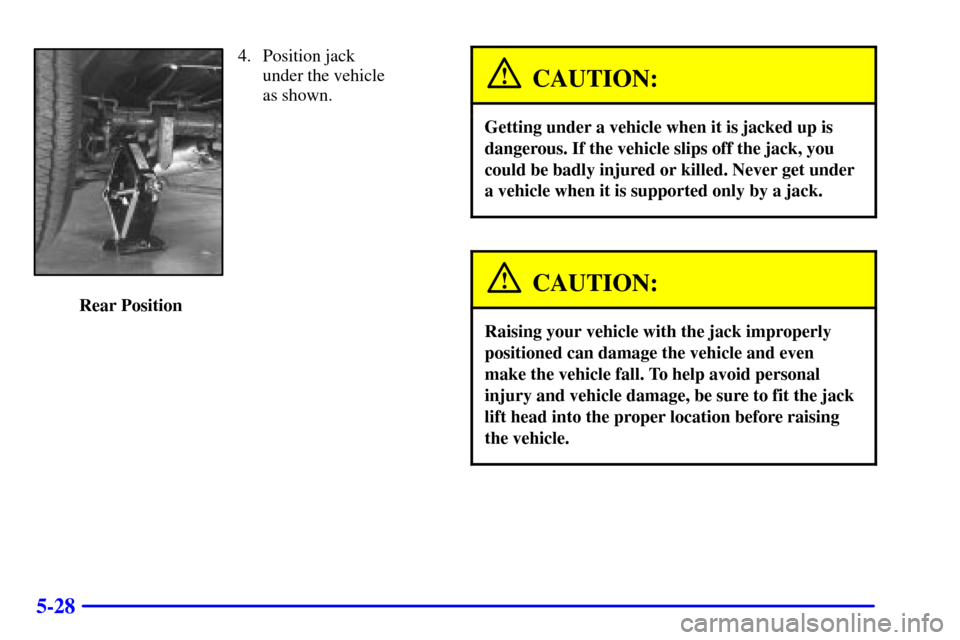 CHEVROLET EXPRESS CARGO VAN 2001 1.G Owners Manual 5-28
4. Position jack 
under the vehicle
as shown.
 Rear Position
CAUTION:
Getting under a vehicle when it is jacked up is
dangerous. If the vehicle slips off the jack, you
could be badly injured or k