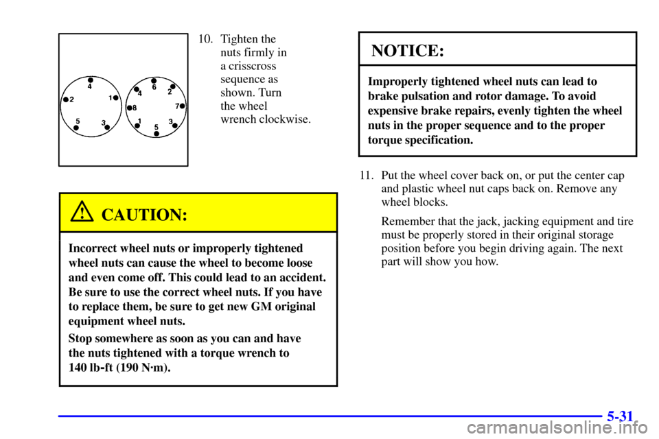 CHEVROLET EXPRESS CARGO VAN 2001 1.G Owners Manual 5-31
10. Tighten the
nuts firmly in
a crisscross
sequence as
shown. Turn
the wheel
wrench clockwise.
CAUTION:
Incorrect wheel nuts or improperly tightened
wheel nuts can cause the wheel to become CHEVROLET EXPRESS CARGO VAN 2001 1.G Owners Manual 5-31
10. Tighten the
nuts firmly in
a crisscross
sequence as
shown. Turn
the wheel
wrench clockwise.
CAUTION:
Incorrect wheel nuts or improperly tightened
wheel nuts can cause the wheel to become