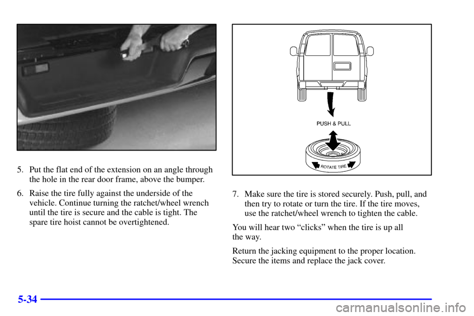 CHEVROLET EXPRESS CARGO VAN 2001 1.G Owners Manual 5-34
5. Put the flat end of the extension on an angle through
the hole in the rear door frame, above the bumper.
6. Raise the tire fully against the underside of the
vehicle. Continue turning the ratc