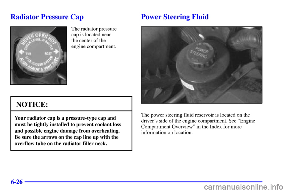CHEVROLET EXPRESS CARGO VAN 2001 1.G Owners Manual 6-26
Radiator Pressure Cap
The radiator pressure
cap is located near 
the center of the
engine compartment.
NOTICE:
Your radiator cap is a pressure-type cap and
must be tightly installed to prevent co