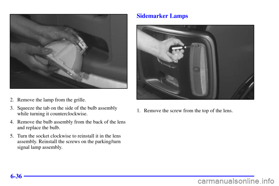 CHEVROLET EXPRESS CARGO VAN 2001 1.G Owners Manual 6-36
2. Remove the lamp from the grille.
3. Squeeze the tab on the side of the bulb assembly
while turning it counterclockwise.
4. Remove the bulb assembly from the back of the lens
and replace the bu