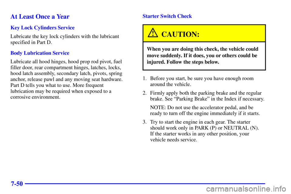 CHEVROLET EXPRESS CARGO VAN 2001 1.G Owners Manual 7-50 At Least Once a Year
Key Lock Cylinders Service
Lubricate the key lock cylinders with the lubricant
specified in Part D.
Body Lubrication Service
Lubricate all hood hinges, hood prop rod pivot, f