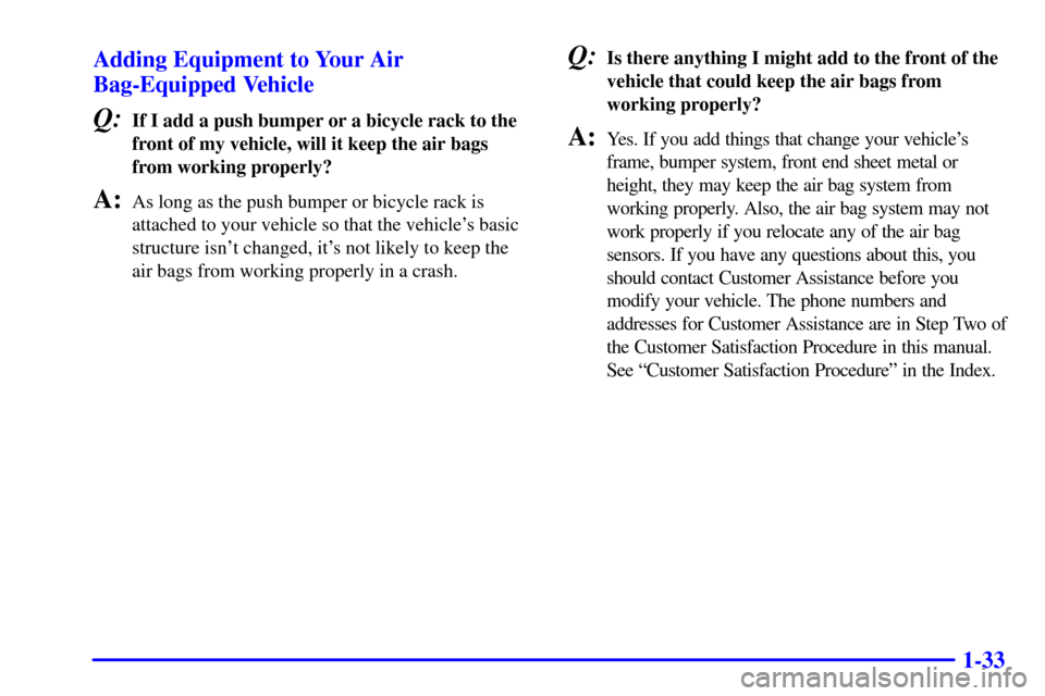 CHEVROLET EXPRESS CARGO VAN 2001 1.G Service Manual 1-33 Adding Equipment to Your Air
Bag-Equipped Vehicle
Q:If I add a push bumper or a bicycle rack to the
front of my vehicle, will it keep the air bags
from working properly?
A:As long as the push bum