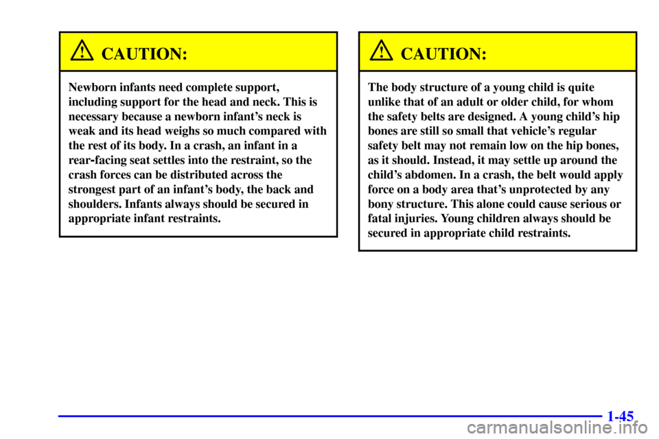 CHEVROLET EXPRESS CARGO VAN 2001 1.G Workshop Manual 1-45
CAUTION:
Newborn infants need complete support,
including support for the head and neck. This is
necessary because a newborn infants neck is
weak and its head weighs so much compared with
the re CHEVROLET EXPRESS CARGO VAN 2001 1.G Workshop Manual 1-45
CAUTION:
Newborn infants need complete support,
including support for the head and neck. This is
necessary because a newborn infants neck is
weak and its head weighs so much compared with
the re