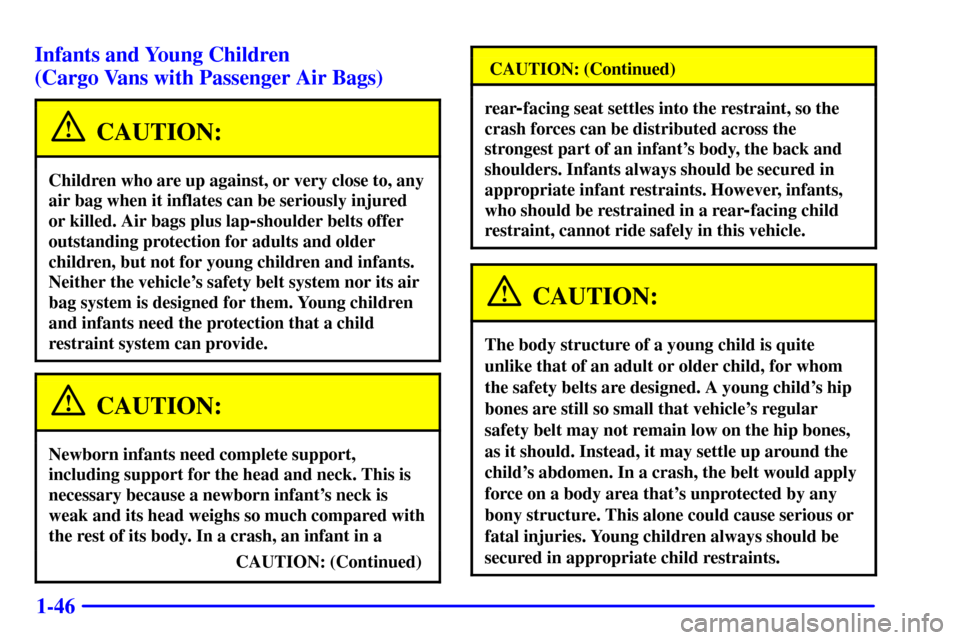 CHEVROLET EXPRESS CARGO VAN 2001 1.G Workshop Manual 1-46 Infants and Young Children
(Cargo Vans with Passenger Air Bags)
CAUTION:
Children who are up against, or very close to, any
air bag when it inflates can be seriously injured
or killed. Air bags CHEVROLET EXPRESS CARGO VAN 2001 1.G Workshop Manual 1-46 Infants and Young Children
(Cargo Vans with Passenger Air Bags)
CAUTION:
Children who are up against, or very close to, any
air bag when it inflates can be seriously injured
or killed. Air bags