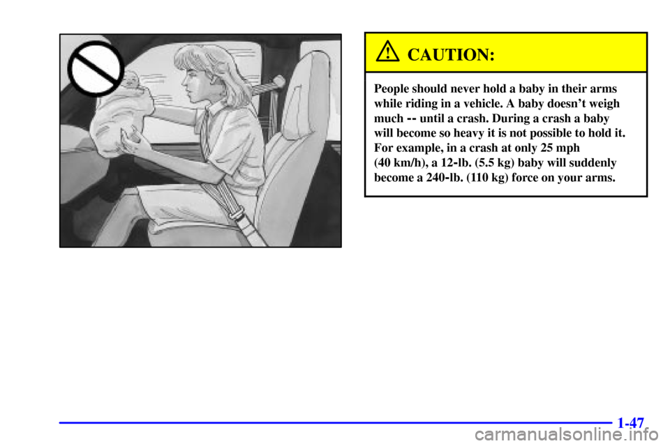CHEVROLET EXPRESS CARGO VAN 2001 1.G Workshop Manual 1-47
CAUTION:
People should never hold a baby in their arms
while riding in a vehicle. A baby doesnt weigh
much
-- until a crash. During a crash a baby
will become so heavy it is not possible to ho CHEVROLET EXPRESS CARGO VAN 2001 1.G Workshop Manual 1-47
CAUTION:
People should never hold a baby in their arms
while riding in a vehicle. A baby doesnt weigh
much
-- until a crash. During a crash a baby
will become so heavy it is not possible to ho