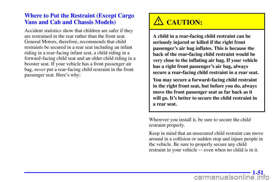 CHEVROLET EXPRESS CARGO VAN 2001 1.G Repair Manual 1-51 Where to Put the Restraint (Except Cargo
Vans and Cab and Chassis Models)
Accident statistics show that children are safer if they
are restrained in the rear rather than the front seat.
General M CHEVROLET EXPRESS CARGO VAN 2001 1.G Repair Manual 1-51 Where to Put the Restraint (Except Cargo
Vans and Cab and Chassis Models)
Accident statistics show that children are safer if they
are restrained in the rear rather than the front seat.
General M