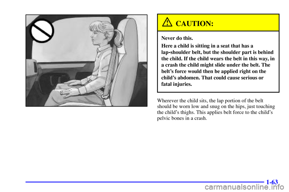 CHEVROLET EXPRESS CARGO VAN 2001 1.G Manual PDF 1-63
CAUTION:
Never do this.
Here a child is sitting in a seat that has a
lap
-shoulder belt, but the shoulder part is behind
the child. If the child wears the belt in this way, in
a crash the child m CHEVROLET EXPRESS CARGO VAN 2001 1.G Manual PDF 1-63
CAUTION:
Never do this.
Here a child is sitting in a seat that has a
lap
-shoulder belt, but the shoulder part is behind
the child. If the child wears the belt in this way, in
a crash the child m