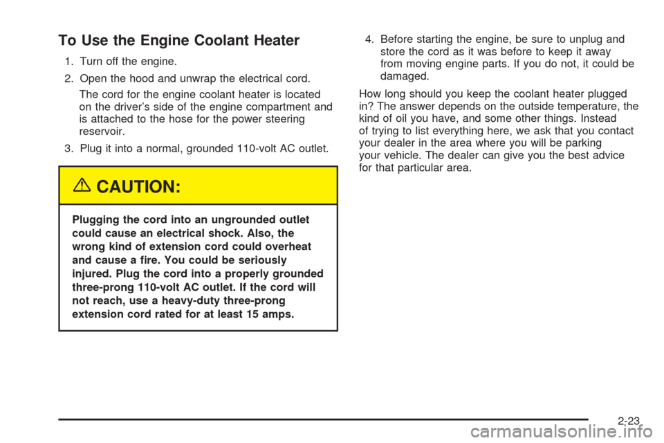 CHEVROLET EXPRESS PASSANGER 2005 1.G Owners Manual To Use the Engine Coolant Heater
1. Turn off the engine.
2. Open the hood and unwrap the electrical cord.
The cord for the engine coolant heater is located
on the driver’s side of the engine compart CHEVROLET EXPRESS PASSANGER 2005 1.G Owners Manual To Use the Engine Coolant Heater
1. Turn off the engine.
2. Open the hood and unwrap the electrical cord.
The cord for the engine coolant heater is located
on the driver’s side of the engine compart