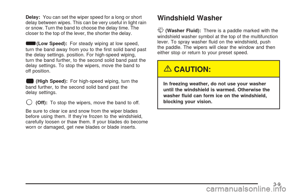 CHEVROLET EXPRESS PASSANGER 2005 1.G Owners Manual Delay:You can set the wiper speed for a long or short
delay between wipes. This can be very useful in light rain
or snow. Turn the band to choose the delay time. The
closer to the top of the lever, th