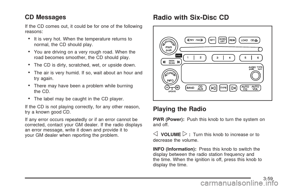 CHEVROLET EXPRESS PASSANGER 2005 1.G Owners Manual CD Messages
If the CD comes out, it could be for one of the following
reasons:
It is very hot. When the temperature returns to
normal, the CD should play.
You are driving on a very rough road. When 