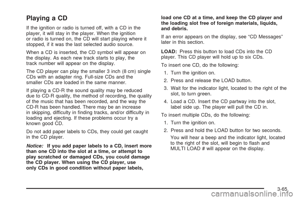 CHEVROLET EXPRESS PASSANGER 2005 1.G Owners Manual Playing a CD
If the ignition or radio is turned off, with a CD in the
player, it will stay in the player. When the ignition
or radio is turned on, the CD will start playing where it
stopped, if it was
