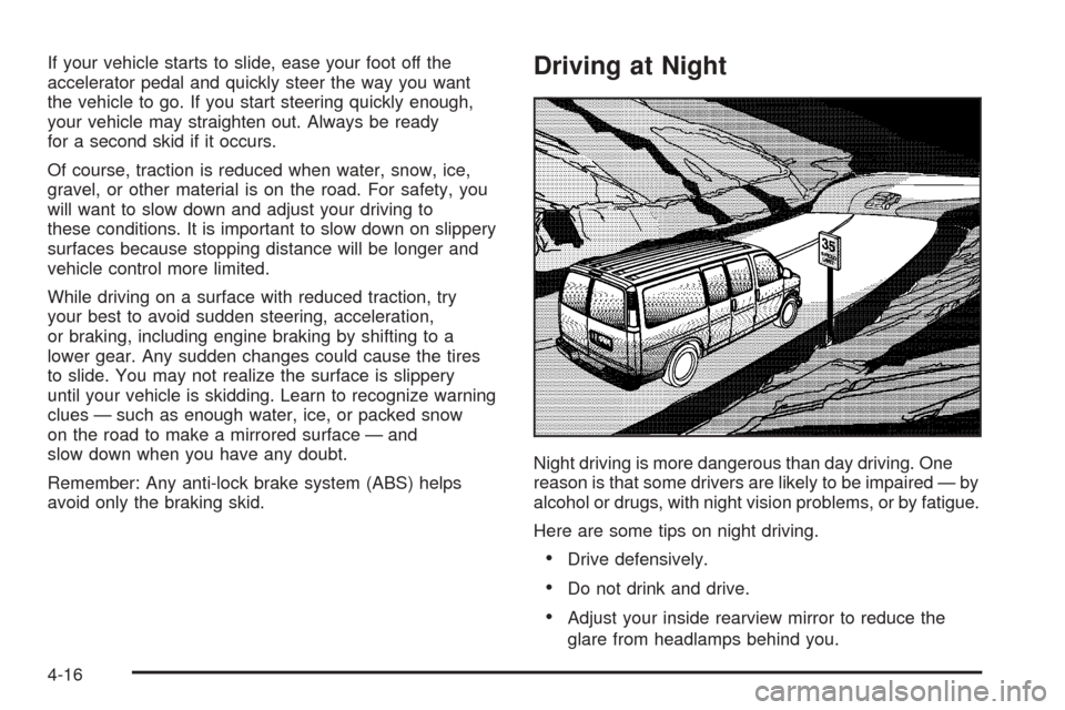 CHEVROLET EXPRESS PASSANGER 2005 1.G Owners Manual If your vehicle starts to slide, ease your foot off the
accelerator pedal and quickly steer the way you want
the vehicle to go. If you start steering quickly enough,
your vehicle may straighten out. A