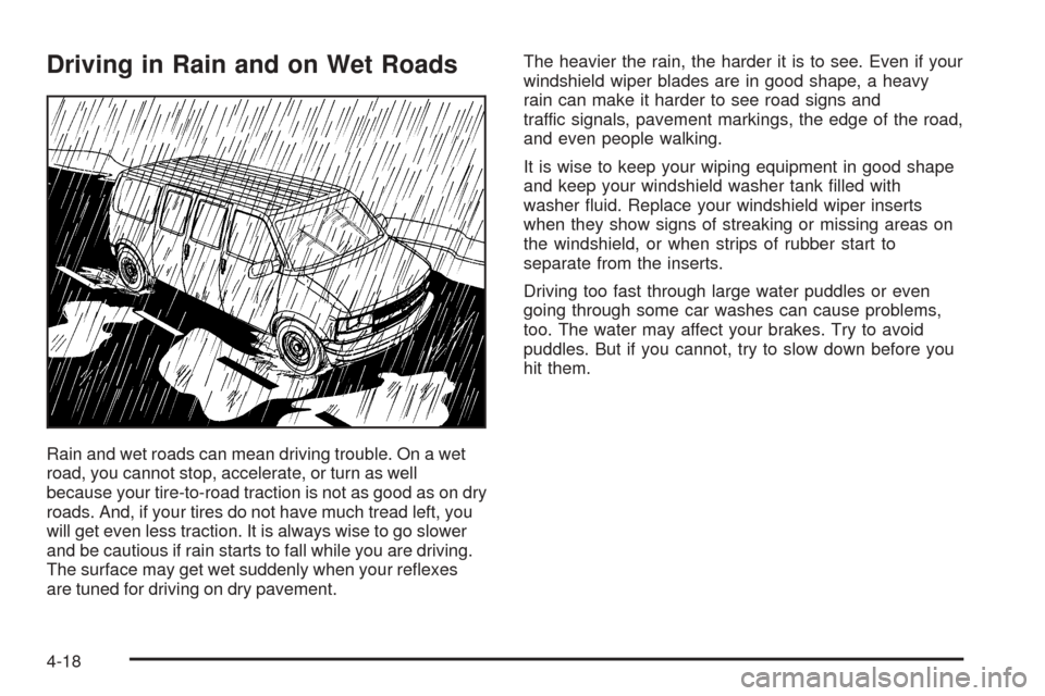 CHEVROLET EXPRESS PASSANGER 2005 1.G Owners Manual Driving in Rain and on Wet Roads
Rain and wet roads can mean driving trouble. On a wet
road, you cannot stop, accelerate, or turn as well
because your tire-to-road traction is not as good as on dry
ro