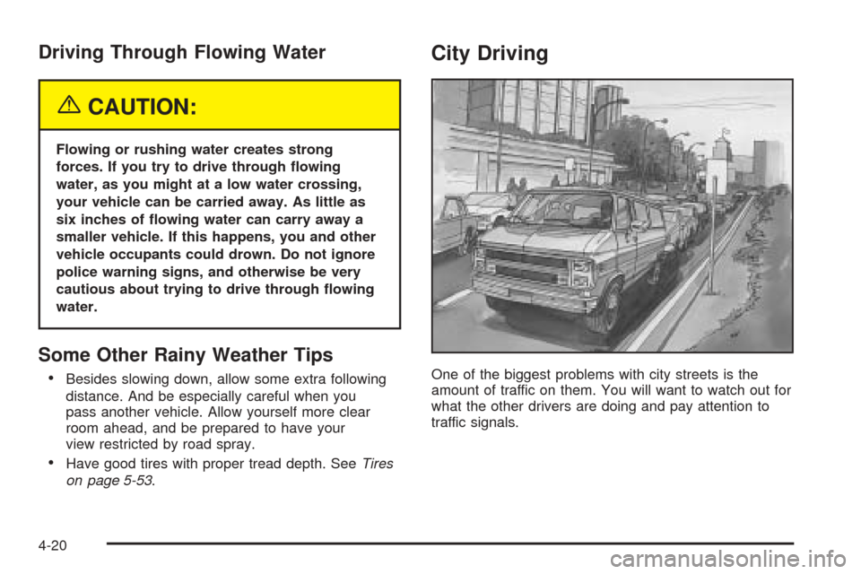 CHEVROLET EXPRESS PASSANGER 2005 1.G Owners Manual Driving Through Flowing Water
{CAUTION:
Flowing or rushing water creates strong
forces. If you try to drive through �owing
water, as you might at a low water crossing,
your vehicle can be carried away
