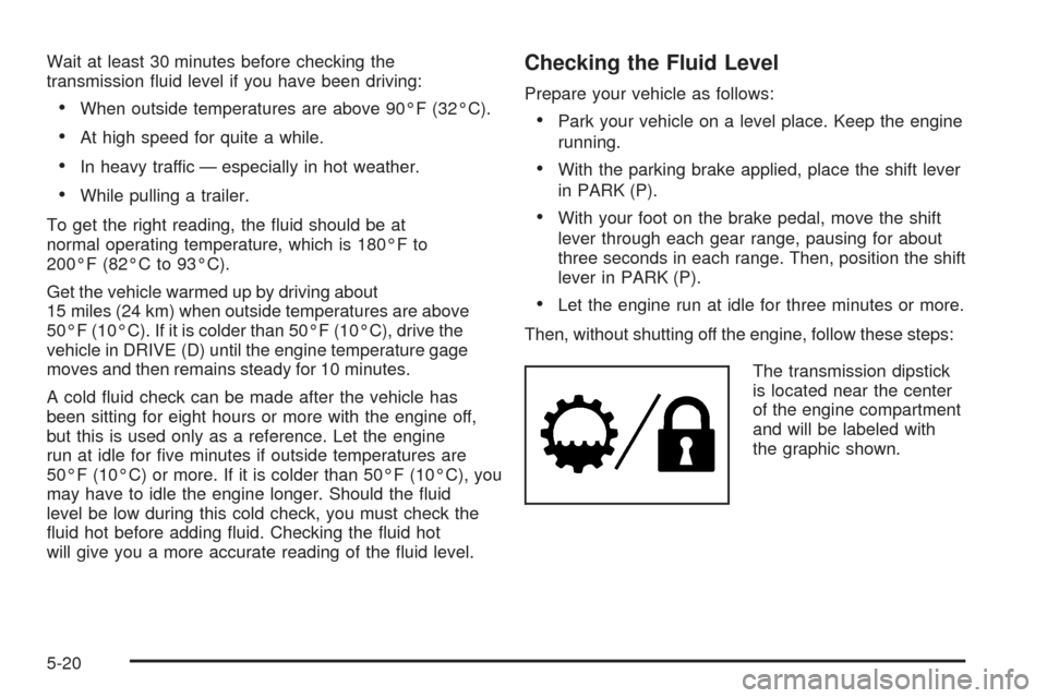 CHEVROLET EXPRESS PASSANGER 2005 1.G Owners Manual Wait at least 30 minutes before checking the
transmission �uid level if you have been driving:
When outside temperatures are above 90°F (32°C).
At high speed for quite a while.
In heavy traffic 