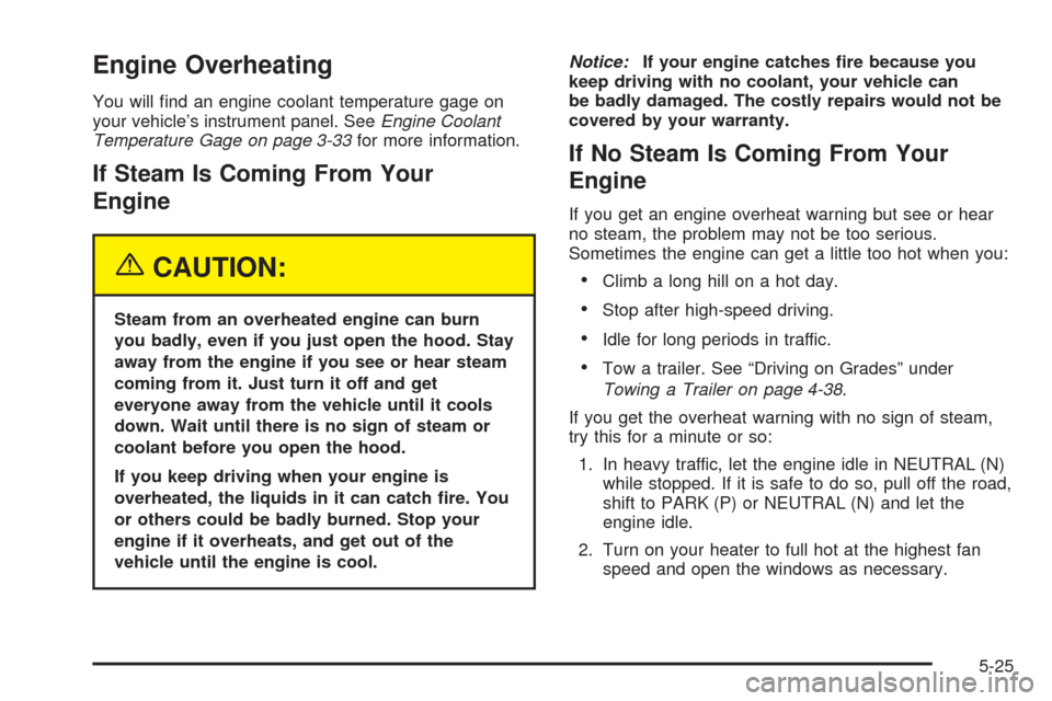 CHEVROLET EXPRESS PASSANGER 2005 1.G Owners Manual Engine Overheating
You will �nd an engine coolant temperature gage on
your vehicle’s instrument panel. SeeEngine Coolant
Temperature Gage on page 3-33for more information.
If Steam Is Coming From Yo