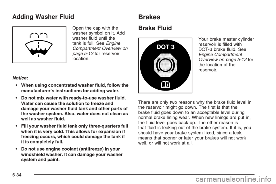CHEVROLET EXPRESS PASSANGER 2005 1.G Owners Manual Adding Washer Fluid
Open the cap with the
washer symbol on it. Add
washer �uid until the
tank is full. SeeEngine
Compartment Overview on
page 5-12for reservoir
location.
Notice:
When using concentrat