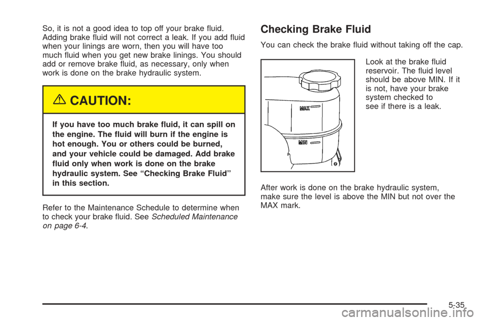 CHEVROLET EXPRESS PASSANGER 2005 1.G Owners Manual So, it is not a good idea to top off your brake �uid.
Adding brake �uid will not correct a leak. If you add �uid
when your linings are worn, then you will have too
much �uid when you get new brake lin