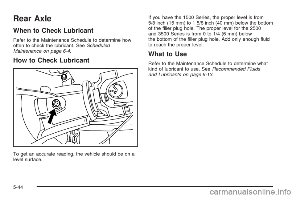CHEVROLET EXPRESS PASSANGER 2005 1.G Owners Manual Rear Axle
When to Check Lubricant
Refer to the Maintenance Schedule to determine how
often to check the lubricant. SeeScheduled
Maintenance on page 6-4.
How to Check Lubricant
To get an accurate readi