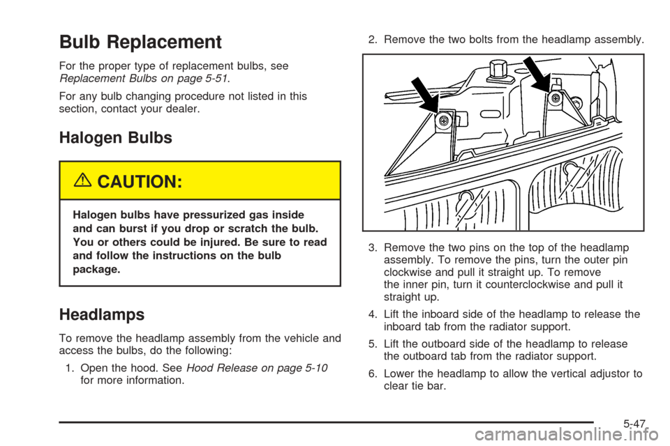 CHEVROLET EXPRESS PASSANGER 2005 1.G User Guide Bulb Replacement
For the proper type of replacement bulbs, see
Replacement Bulbs on page 5-51.
For any bulb changing procedure not listed in this
section, contact your dealer.
Halogen Bulbs
{CAUTION:
