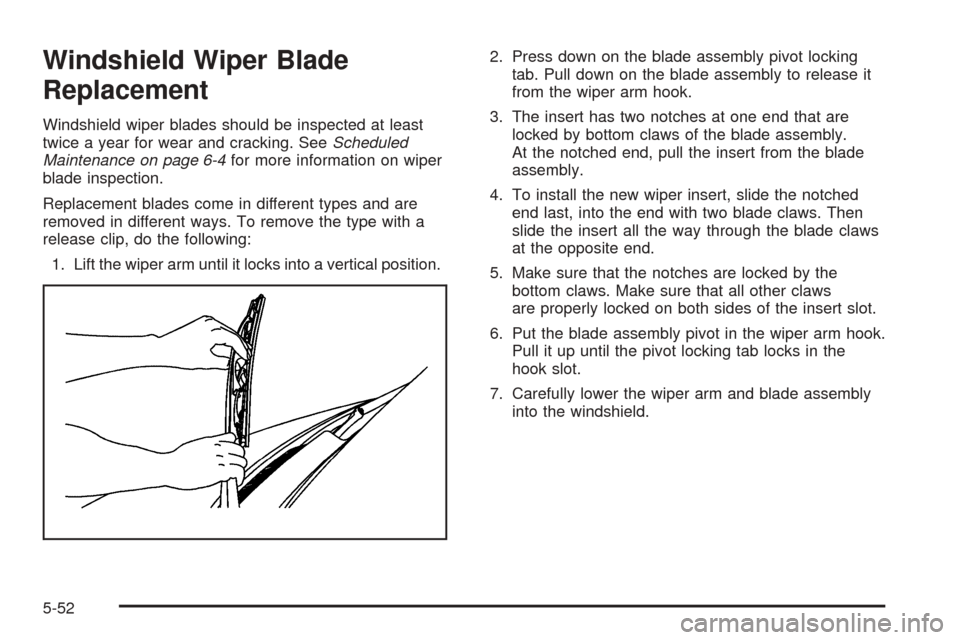 CHEVROLET EXPRESS PASSANGER 2005 1.G Owners Manual Windshield Wiper Blade
Replacement
Windshield wiper blades should be inspected at least
twice a year for wear and cracking. SeeScheduled
Maintenance on page 6-4for more information on wiper
blade insp CHEVROLET EXPRESS PASSANGER 2005 1.G Owners Manual Windshield Wiper Blade
Replacement
Windshield wiper blades should be inspected at least
twice a year for wear and cracking. SeeScheduled
Maintenance on page 6-4for more information on wiper
blade insp