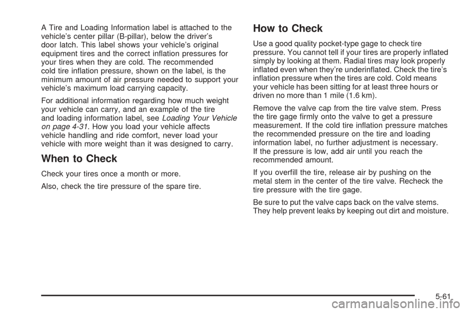 CHEVROLET EXPRESS PASSANGER 2005 1.G Owners Manual A Tire and Loading Information label is attached to the
vehicle’s center pillar (B-pillar), below the driver’s
door latch. This label shows your vehicle’s original
equipment tires and the correc