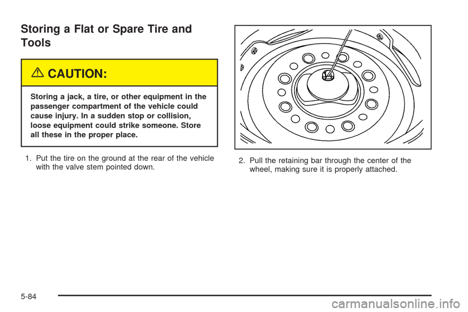 CHEVROLET EXPRESS PASSANGER 2005 1.G Owners Manual Storing a Flat or Spare Tire and
Tools
{CAUTION:
Storing a jack, a tire, or other equipment in the
passenger compartment of the vehicle could
cause injury. In a sudden stop or collision,
loose equipme