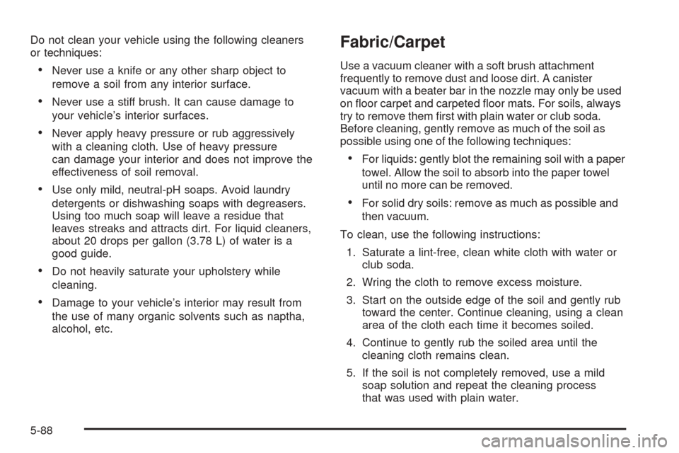CHEVROLET EXPRESS PASSANGER 2005 1.G Owners Manual Do not clean your vehicle using the following cleaners
or techniques:
Never use a knife or any other sharp object to
remove a soil from any interior surface.
Never use a stiff brush. It can cause da CHEVROLET EXPRESS PASSANGER 2005 1.G Owners Manual Do not clean your vehicle using the following cleaners
or techniques:
Never use a knife or any other sharp object to
remove a soil from any interior surface.
Never use a stiff brush. It can cause da