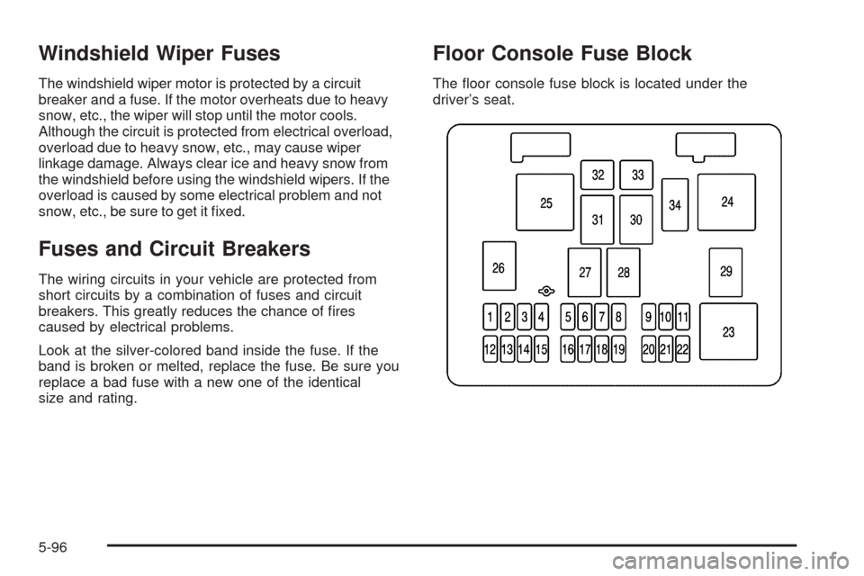 CHEVROLET EXPRESS PASSANGER 2005 1.G Owners Manual Windshield Wiper Fuses
The windshield wiper motor is protected by a circuit
breaker and a fuse. If the motor overheats due to heavy
snow, etc., the wiper will stop until the motor cools.
Although the 