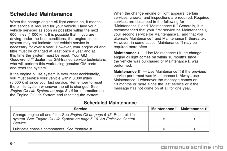 CHEVROLET EXPRESS PASSANGER 2005 1.G User Guide Scheduled Maintenance
When the change engine oil light comes on, it means
that service is required for your vehicle. Have your
vehicle serviced as soon as possible within the next
600 miles (1 000 km)
