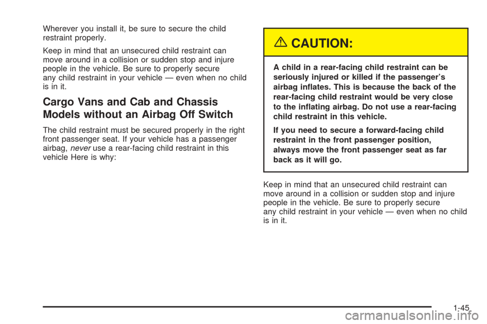 CHEVROLET EXPRESS PASSANGER 2005 1.G Workshop Manual Wherever you install it, be sure to secure the child
restraint properly.
Keep in mind that an unsecured child restraint can
move around in a collision or sudden stop and injure
people in the vehicle. 