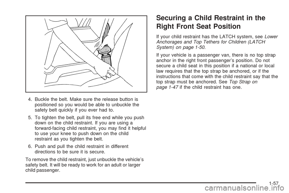 CHEVROLET EXPRESS PASSANGER 2005 1.G Repair Manual 4. Buckle the belt. Make sure the release button is
positioned so you would be able to unbuckle the
safety belt quickly if you ever had to.
5. To tighten the belt, pull its free end while you push
dow CHEVROLET EXPRESS PASSANGER 2005 1.G Repair Manual 4. Buckle the belt. Make sure the release button is
positioned so you would be able to unbuckle the
safety belt quickly if you ever had to.
5. To tighten the belt, pull its free end while you push
dow