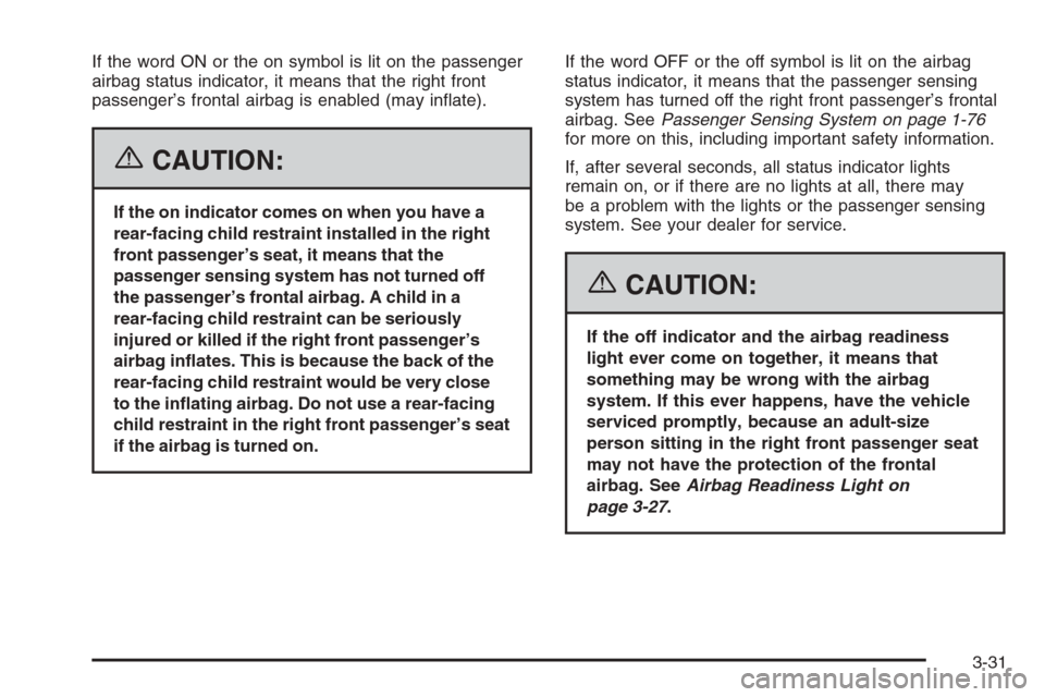 CHEVROLET EXPRESS PASSANGER 2006 1.G Owners Manual If the word ON or the on symbol is lit on the passenger
airbag status indicator, it means that the right front
passenger’s frontal airbag is enabled (may inﬂate).
{CAUTION:
If the on indicator com