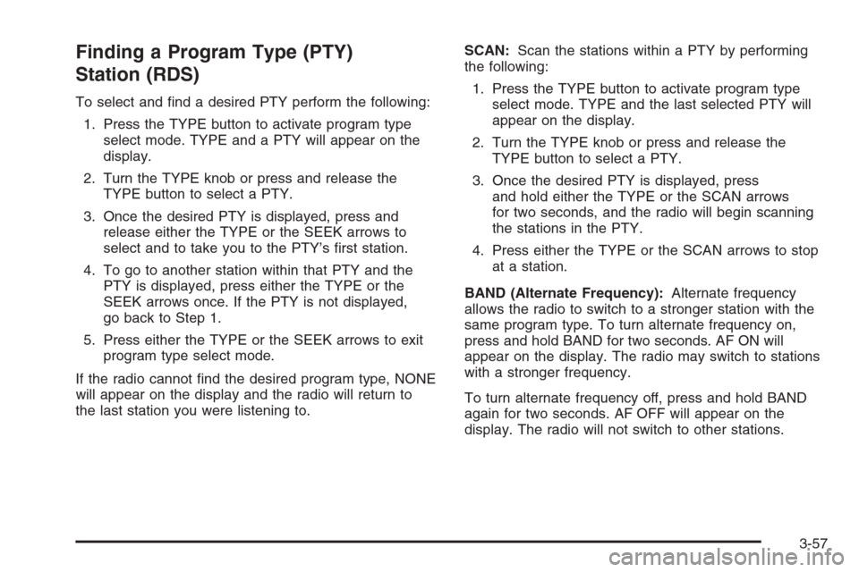 CHEVROLET EXPRESS PASSANGER 2006 1.G Owners Manual Finding a Program Type (PTY)
Station (RDS)
To select and find a desired PTY perform the following:
1. Press the TYPE button to activate program type
select mode. TYPE and a PTY will appear on the
dis CHEVROLET EXPRESS PASSANGER 2006 1.G Owners Manual Finding a Program Type (PTY)
Station (RDS)
To select and find a desired PTY perform the following:
1. Press the TYPE button to activate program type
select mode. TYPE and a PTY will appear on the
dis
