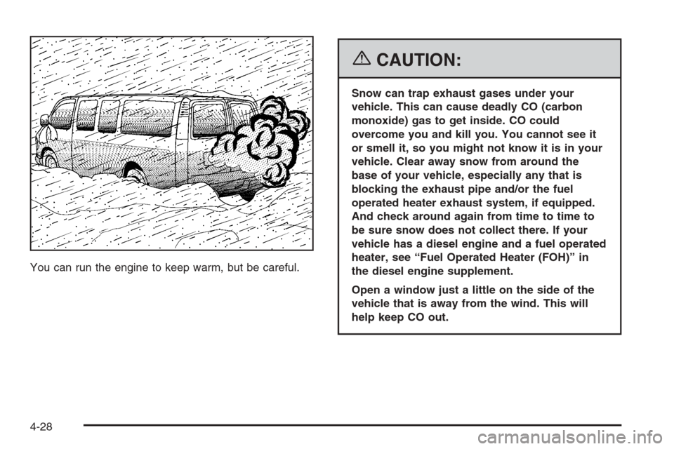 CHEVROLET EXPRESS PASSANGER 2006 1.G User Guide You can run the engine to keep warm, but be careful.
{CAUTION:
Snow can trap exhaust gases under your
vehicle. This can cause deadly CO (carbon
monoxide) gas to get inside. CO could
overcome you and k