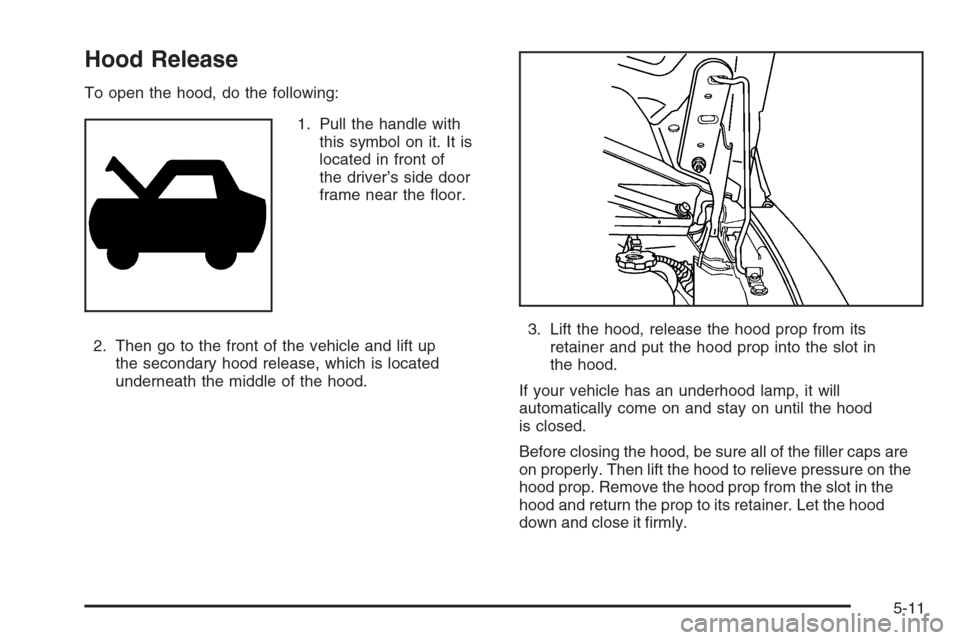 CHEVROLET EXPRESS PASSANGER 2006 1.G Owners Manual Hood Release
To open the hood, do the following:
1. Pull the handle with
this symbol on it. It is
located in front of
the driver’s side door
frame near the ﬂoor.
2. Then go to the front of the veh