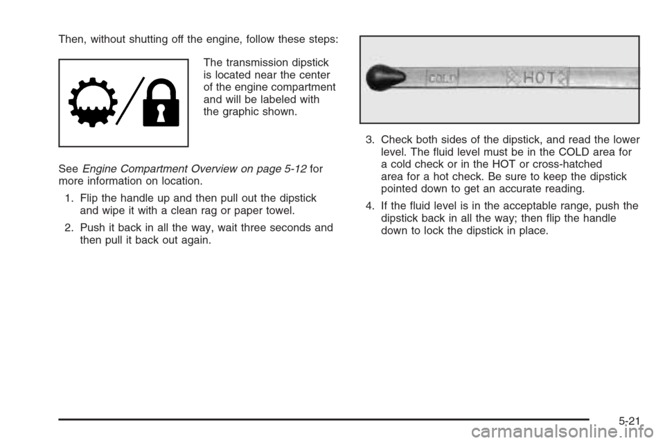 CHEVROLET EXPRESS PASSANGER 2006 1.G Owners Manual Then, without shutting off the engine, follow these steps:
The transmission dipstick
is located near the center
of the engine compartment
and will be labeled with
the graphic shown.
SeeEngine Compartm