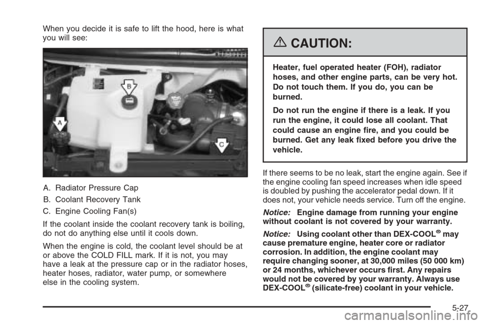 CHEVROLET EXPRESS PASSANGER 2006 1.G Owners Manual When you decide it is safe to lift the hood, here is what
you will see:
A. Radiator Pressure Cap
B. Coolant Recovery Tank
C. Engine Cooling Fan(s)
If the coolant inside the coolant recovery tank is bo CHEVROLET EXPRESS PASSANGER 2006 1.G Owners Manual When you decide it is safe to lift the hood, here is what
you will see:
A. Radiator Pressure Cap
B. Coolant Recovery Tank
C. Engine Cooling Fan(s)
If the coolant inside the coolant recovery tank is bo