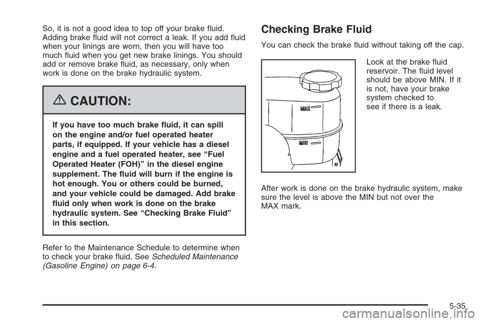 CHEVROLET EXPRESS PASSANGER 2006 1.G Owners Guide So, it is not a good idea to top off your brake fluid.
Adding brake fluid will not correct a leak. If you add fluid
when your linings are worn, then you will have too
much fluid when you get new b CHEVROLET EXPRESS PASSANGER 2006 1.G Owners Guide So, it is not a good idea to top off your brake fluid.
Adding brake fluid will not correct a leak. If you add fluid
when your linings are worn, then you will have too
much fluid when you get new b