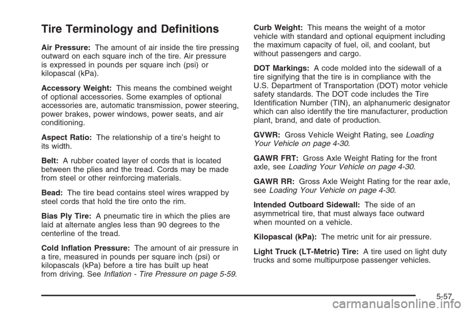 CHEVROLET EXPRESS PASSANGER 2006 1.G Owners Manual Tire Terminology and De�nitions
Air Pressure:The amount of air inside the tire pressing
outward on each square inch of the tire. Air pressure
is expressed in pounds per square inch (psi) or
kilopascal