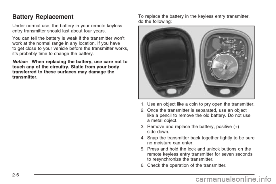CHEVROLET EXPRESS PASSANGER 2006 1.G Owners Manual Battery Replacement
Under normal use, the battery in your remote keyless
entry transmitter should last about four years.
You can tell the battery is weak if the transmitter won’t
work at the normal CHEVROLET EXPRESS PASSANGER 2006 1.G Owners Manual Battery Replacement
Under normal use, the battery in your remote keyless
entry transmitter should last about four years.
You can tell the battery is weak if the transmitter won’t
work at the normal