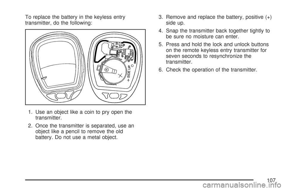 CHEVROLET EXPRESS PASSANGER 2007 1.G Owners Manual To replace the battery in the keyless entry
transmitter, do the following:
1. Use an object like a coin to pry open the
transmitter.
2. Once the transmitter is separated, use an
object like a pencil t CHEVROLET EXPRESS PASSANGER 2007 1.G Owners Manual To replace the battery in the keyless entry
transmitter, do the following:
1. Use an object like a coin to pry open the
transmitter.
2. Once the transmitter is separated, use an
object like a pencil t