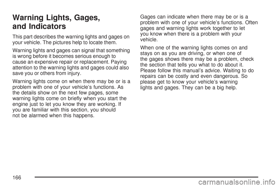 CHEVROLET EXPRESS PASSANGER 2007 1.G Owners Manual Warning Lights, Gages,
and Indicators
This part describes the warning lights and gages on
your vehicle. The pictures help to locate them.
Warning lights and gages can signal that something
is wrong be